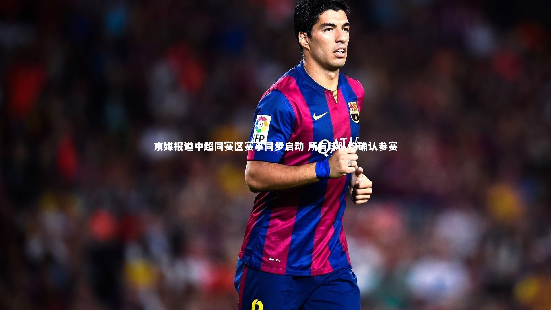 京媒报道中超同赛区赛事同步启动 所有球队均确认参赛